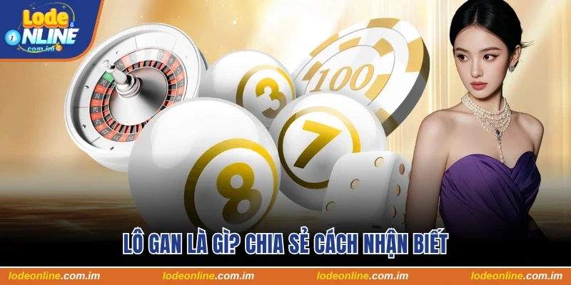 Lô Gan Là Gì? Chia Sẻ Cách Nhận Biết Khi Đánh Lô Đề Online